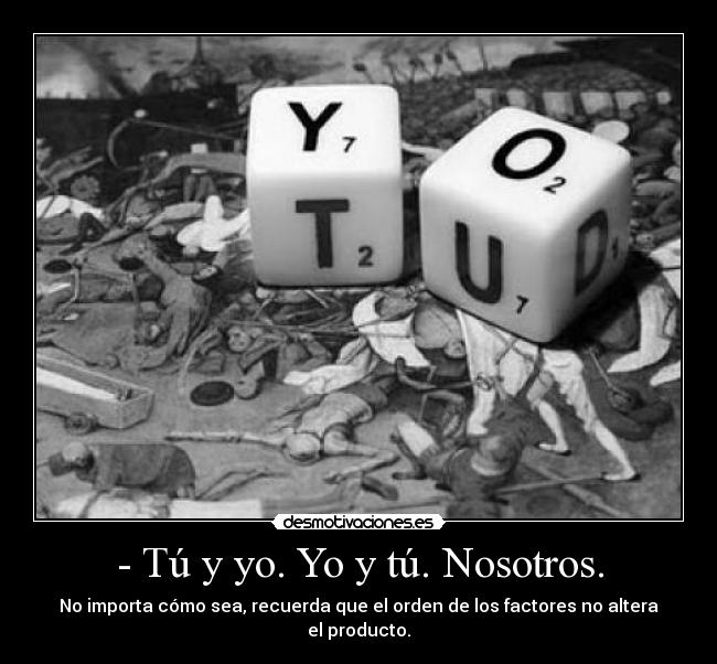 - Tú y yo. Yo y tú. Nosotros. - No importa cómo sea, recuerda que el orden de los factores no altera el producto.