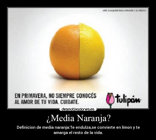 ¿Media Naranja? - Definicion de media naranja:Te endulza,se convierte en limon y te
amarga el resto de la vida.