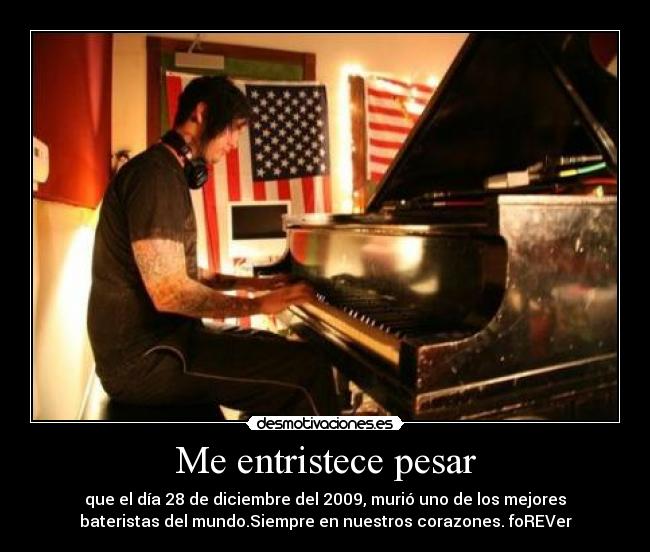 Me entristece pesar - que el día 28 de diciembre del 2009, murió uno de los mejores
bateristas del mundo.Siempre en nuestros corazones. foREVer