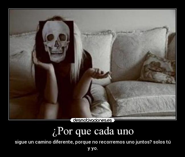¿Por que cada uno - sigue un camino diferente, porque no recorremos uno juntos? solos tú y yo.