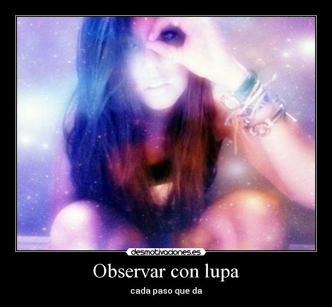 Observar con lupa - cada paso que da