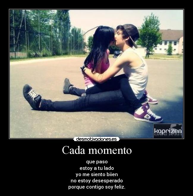 Cada momento - que paso
estoy a tu lado
yo me siento biien
no estoy desesperado
porque contigo soy feliz.♥