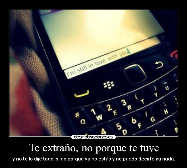 Te extraño, no porque te tuve - y no te lo dije todo, si no porque ya no estás y no puedo decirte ya nada.