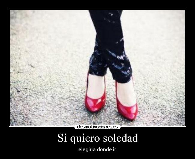 Si quiero soledad - elegiría donde ir.