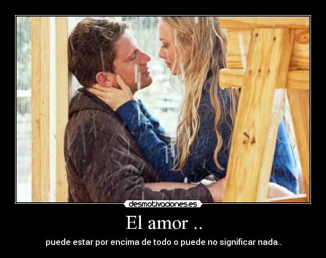 El amor .. - puede estar por encima de todo o puede no significar nada..