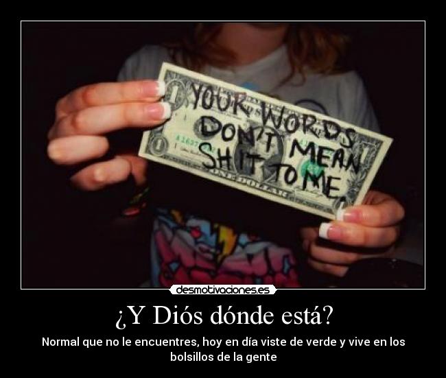 ¿Y Diós dónde está? - Normal que no le encuentres, hoy en día viste de verde y vive en los
bolsillos de la gente