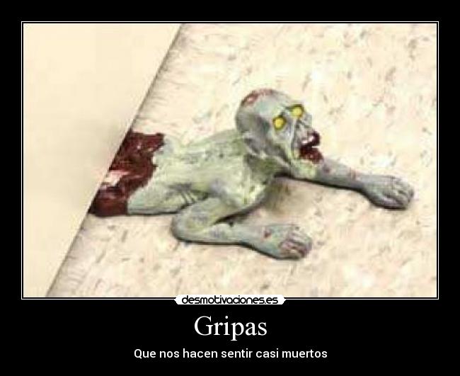 Gripas - Que nos hacen sentir casi muertos