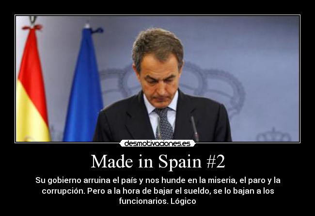 Made in Spain #2 - Su gobierno arruina el país y nos hunde en la miseria, el paro y la
corrupción. Pero a la hora de bajar el sueldo, se lo bajan a los
funcionarios. Lógico