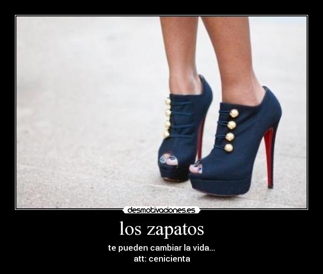 los zapatos - te pueden cambiar la vida...
att: cenicienta