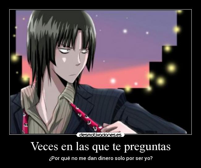 Veces en las que te preguntas - ¿Por qué no me dan dinero solo por ser yo?