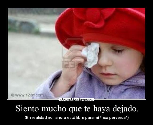 Siento mucho que te haya dejado. -