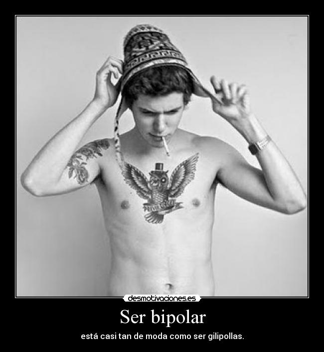 Ser bipolar - está casi tan de moda como ser gilipollas.