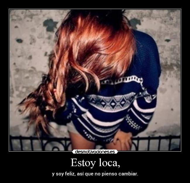 Estoy loca, -