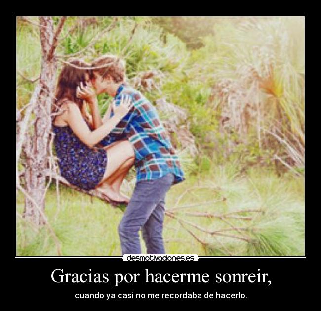 Gracias por hacerme sonreir, -