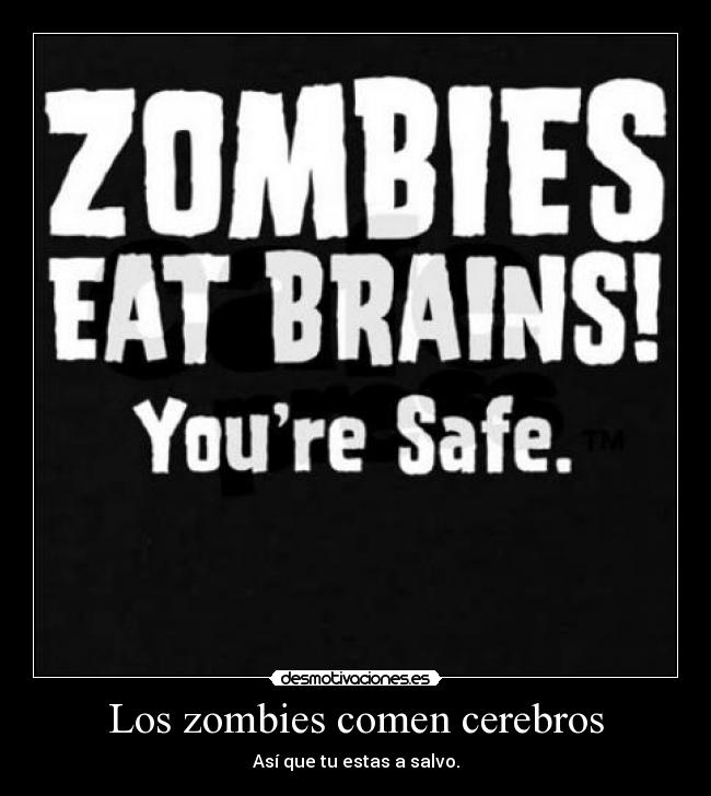 Los zombies comen cerebros - Así que tu estas a salvo.