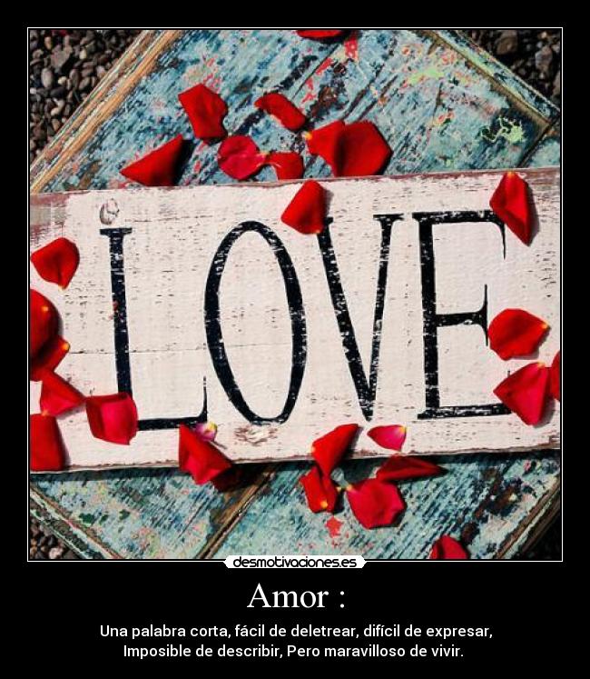 Amor : - Una palabra corta, fácil de deletrear, difícil de expresar,
Imposible de describir, Pero maravilloso de vivir. ♥
