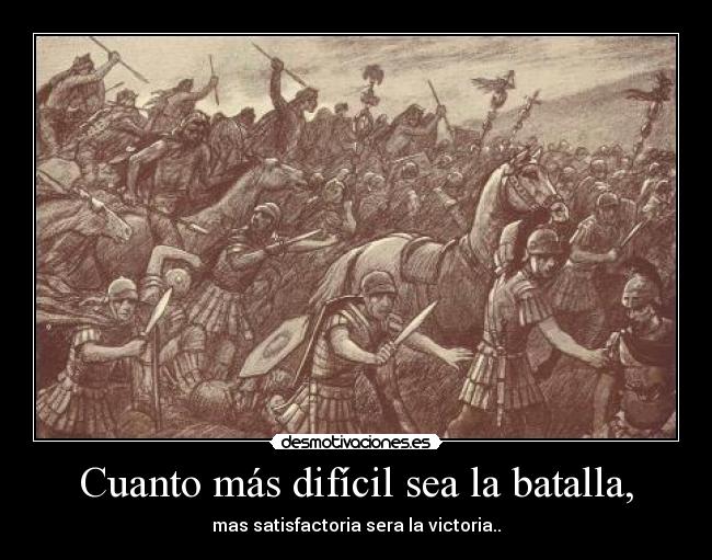 Cuanto más difícil sea la batalla, -