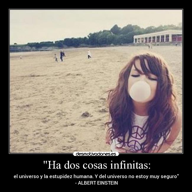 Ha dos cosas infinitas: - el universo y la estupidez humana. Y del universo no estoy muy seguro
- ALBERT EINSTEIN