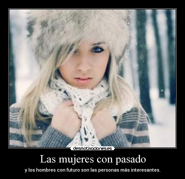 Las mujeres con pasado - y los hombres con futuro son las personas más interesantes.