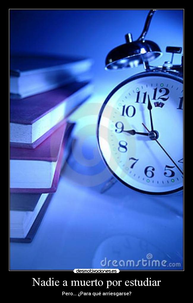 Nadie a muerto por estudiar - Pero... ¿Para qué arriesgarse?