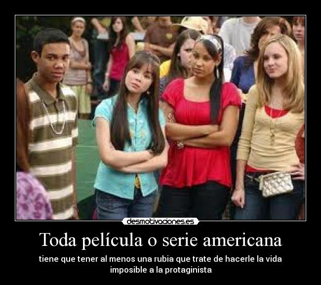 Toda película o serie americana - tiene que tener al menos una rubia que trate de hacerle la vida
imposible a la protaginista