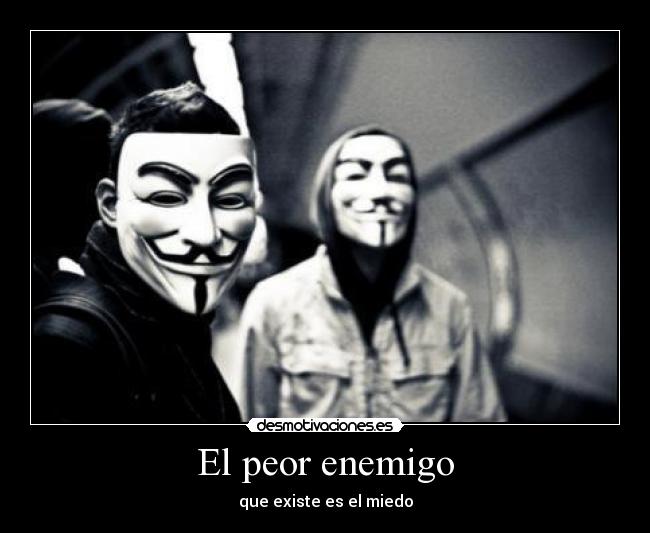 El peor enemigo - que existe es el miedo