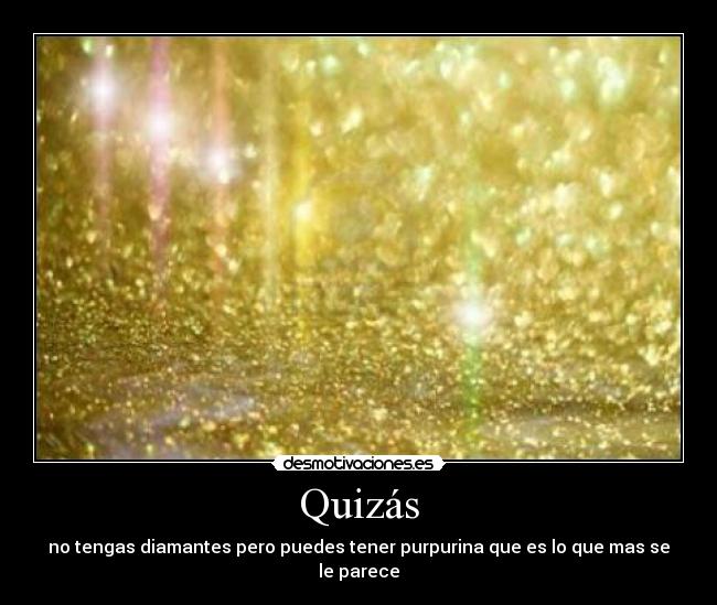 Quizás - no tengas diamantes pero puedes tener purpurina que es lo que mas se le parece