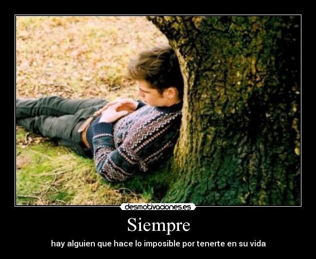 Siempre - hay alguien que hace lo imposible por tenerte en su vida