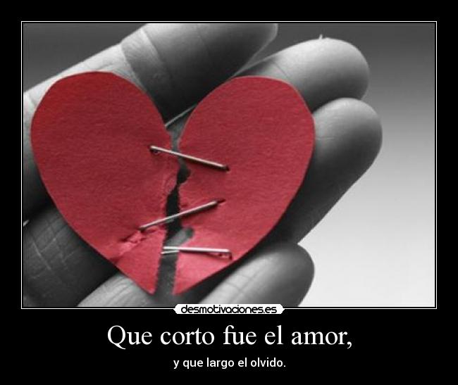 Que corto fue el amor, - y que largo el olvido.