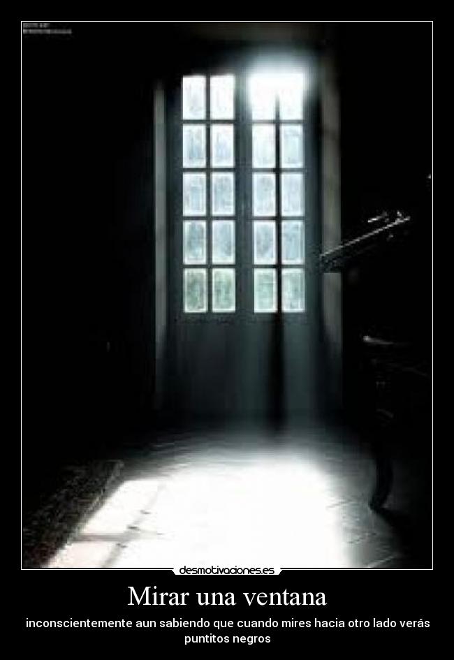Mirar una ventana - inconscientemente aun sabiendo que cuando mires hacia otro lado verás
puntitos negros