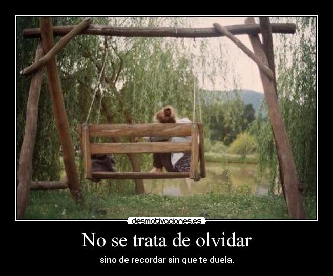 No se trata de olvidar - sino de recordar sin que te duela.