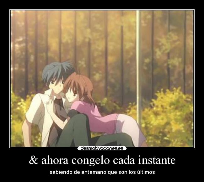 & ahora congelo cada instante - sabiendo de antemano que son los últimos