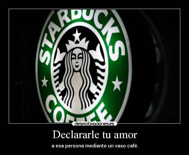 Declararle tu amor - a esa persona mediante un vaso café.