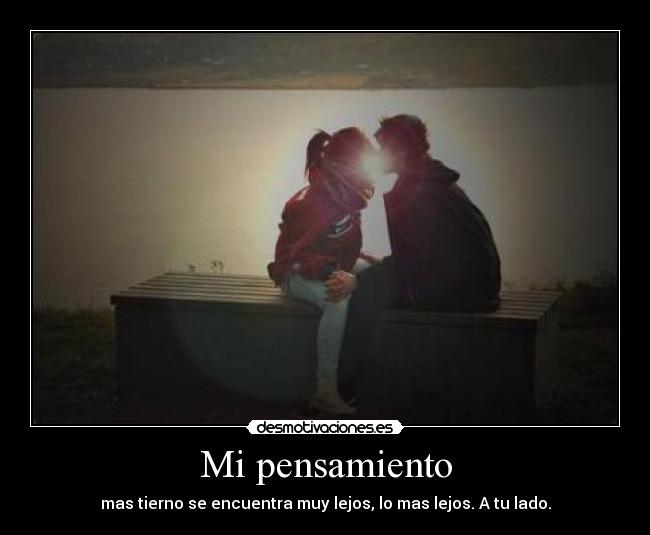 Mi pensamiento - mas tierno se encuentra muy lejos, lo mas lejos. A tu lado.