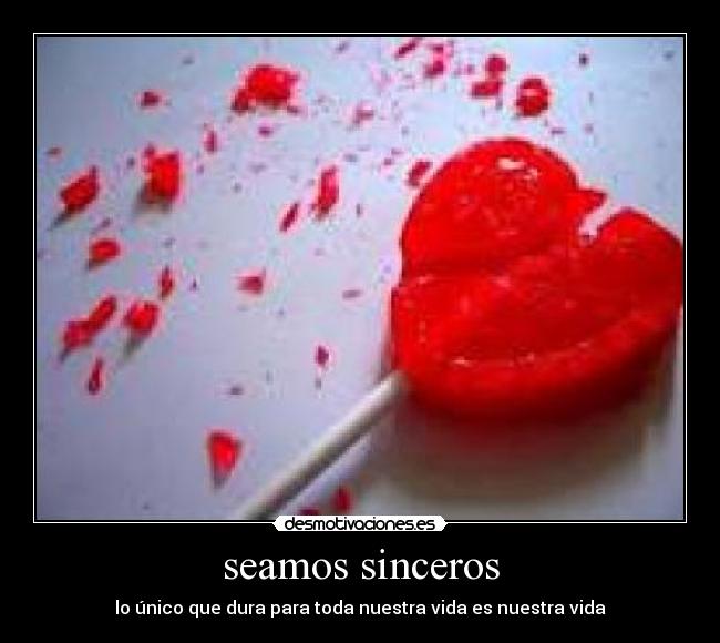seamos sinceros - lo único que dura para toda nuestra vida es nuestra vida