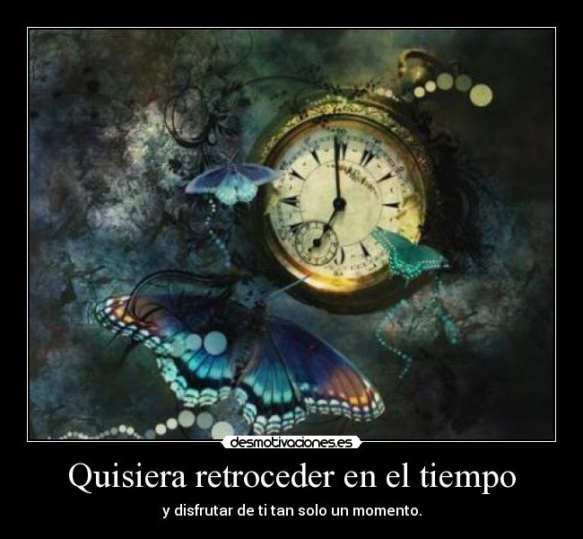 Quisiera retroceder en el tiempo -