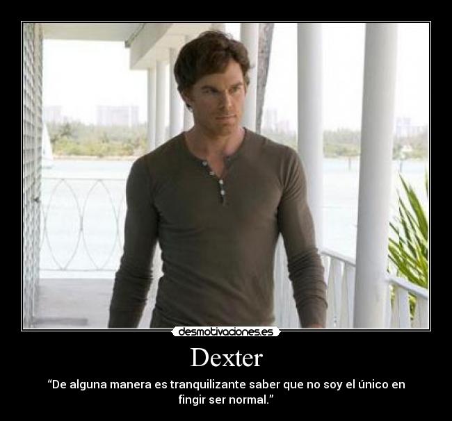 Dexter - “De alguna manera es tranquilizante saber que no soy el único en fingir ser normal.”