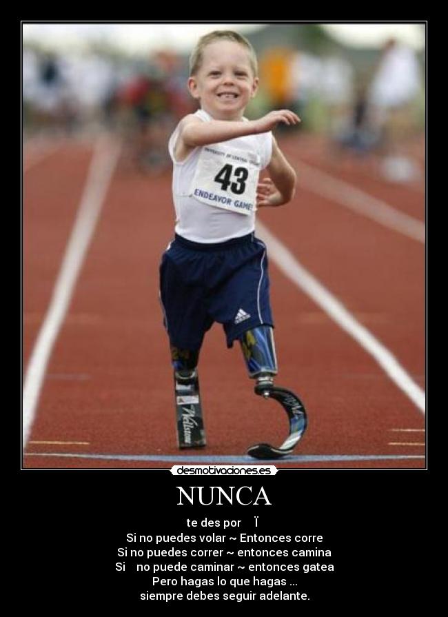 NUNCA - te des por ṾῈ₦∁ЇḒ☮
Si no puedes volar ~ Entonces corre
Si no puedes correr ~ entonces camina
Si ₮Ṳ no puede caminar ~ entonces gatea
Pero hagas lo que hagas ...
siempre debes seguir adelante.