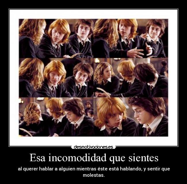 Esa incomodidad que sientes - al querer hablar a alguien mientras éste está hablando, y sentir que molestas.