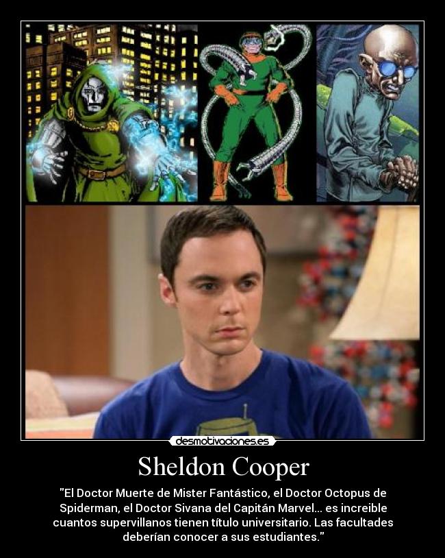 Sheldon Cooper - El Doctor Muerte de Mister Fantástico, el Doctor Octopus de
Spiderman, el Doctor Sivana del Capitán Marvel... es increible
cuantos supervillanos tienen título universitario. Las facultades
deberían conocer a sus estudiantes.