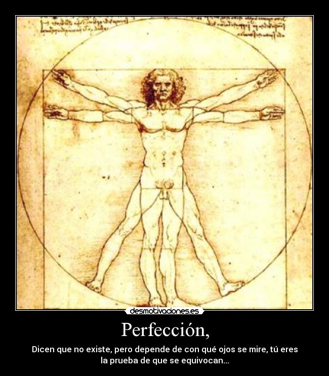 Perfección, - Dicen que no existe, pero depende de con qué ojos se mire, tú eres
la prueba de que se equivocan...