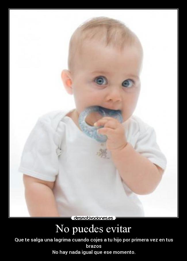 No puedes evitar - Que te salga una lagrima cuando cojes a tu hijo por primera vez en tus brazos
No hay nada igual que ese momento.