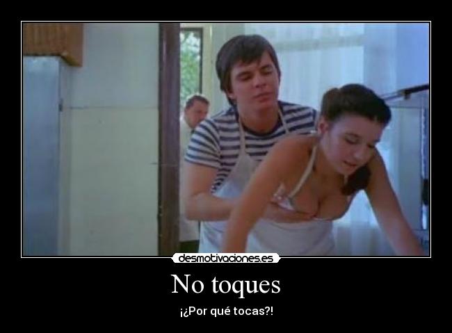 No toques - ¡¿Por qué tocas?!