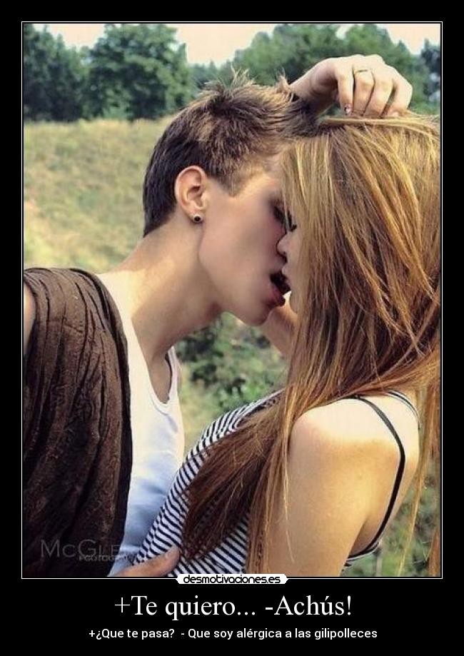 +Te quiero... -Achús! - +¿Que te pasa? - Que soy alérgica a las gilipolleces