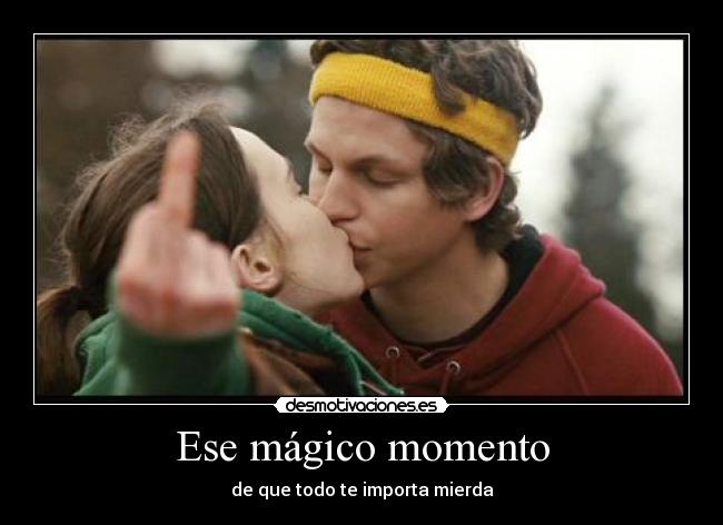 Ese mágico momento - de que todo te importa mierda