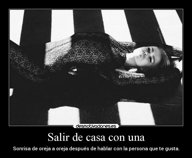 Salir de casa con una - Sonrisa de oreja a oreja después de hablar con la persona que te gusta.