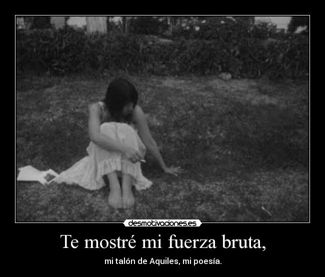 Te mostré mi fuerza bruta, -