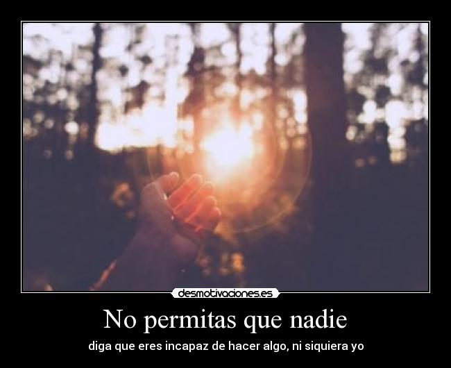 No permitas que nadie - diga que eres incapaz de hacer algo, ni siquiera yo