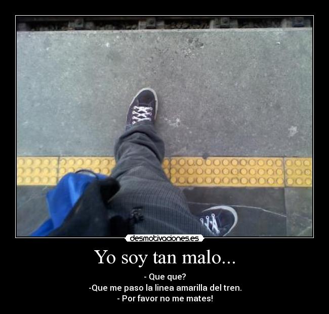 Yo soy tan malo... -