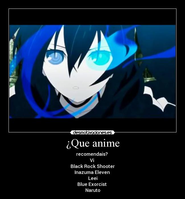 ¿Que anime - recomendais?
Vi
Black Rock Shooter
Inazuma Eleven
Leei
Blue Exorcist
Naruto